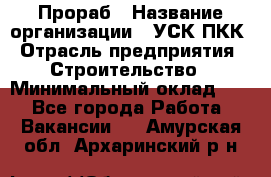 Прораб › Название организации ­ УСК ПКК › Отрасль предприятия ­ Строительство › Минимальный оклад ­ 1 - Все города Работа » Вакансии   . Амурская обл.,Архаринский р-н